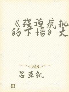 《强迫疯批反派的下场》大结局