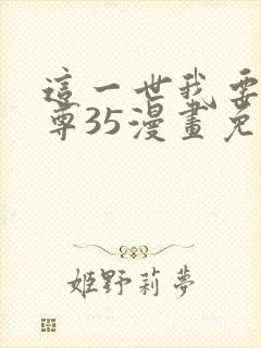 这一世我要当至尊35漫画免费下拉式阅读