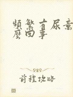 频繁有尿意是怎么回事