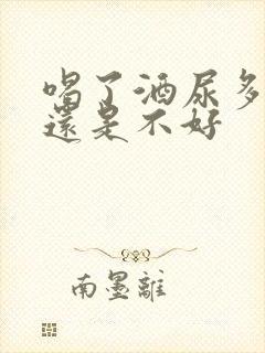 喝了酒尿多是好还是不好