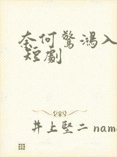 奈何惊鸿入我心 短剧