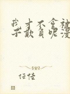 我才不会被女孩子欺负呢漫画下拉式