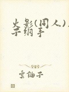 火影(同人)片子纲手