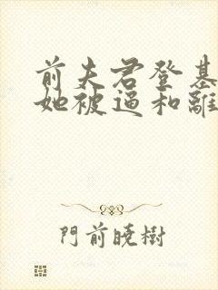 前夫君登基为帝她被逼和离全文小说