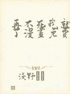 再不死我就无敌了漫画免费下拉式