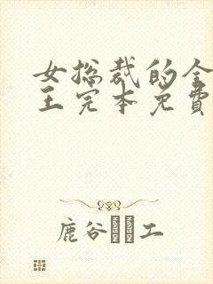 女总裁的全能兵王完本免费阅读