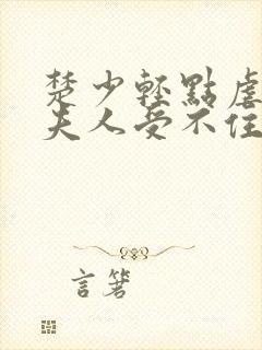 楚少轻点虐我怕夫人受不住短剧免费观看