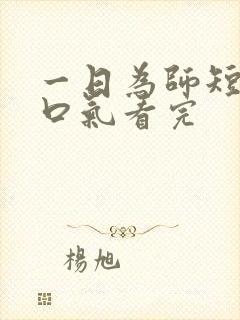一日为师短剧一口气看完