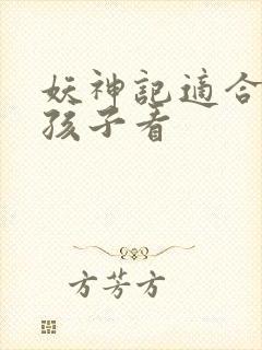 妖神记适合多大孩子看