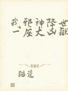 我邪神降世我有一座大凶狱免费看