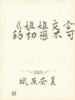 《姐姐交合 我的初恋不可能是亲姐姐》