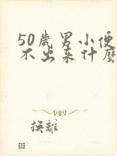 50岁男小便尿不出来什么原因