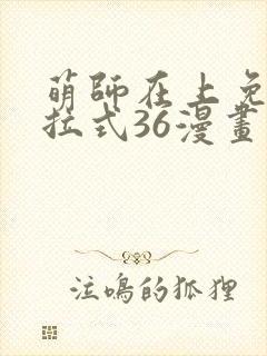 萌师在上免费下拉式36漫画