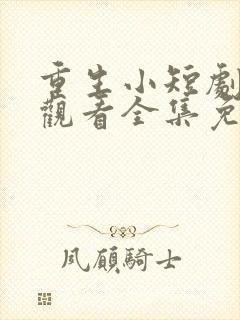 重生小短剧在线观看全集免费