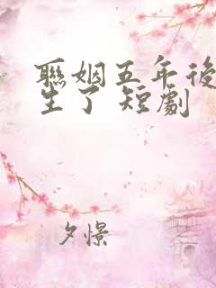 联姻五年后她重生了 短剧