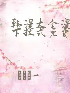 韩漫大全漫画网下拉式免费