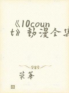 《10count》动漫全集免费观看