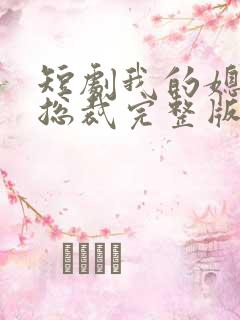 短剧我的媳妇是总裁完整版在线看完