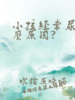 小孩经常尿是什么原因?