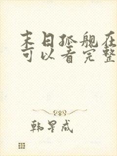 末日孤舰在哪里可以看完整版