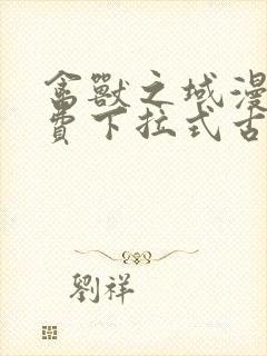 禽兽之域漫画免费下拉式古风漫画星