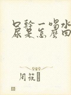 口干一喝水就想尿是怎么回事