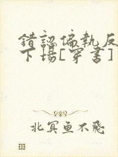 错认偏执反派的下场[穿书]