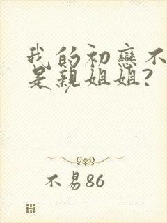 我的初恋不可能是亲姐姐?