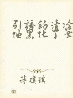 引诱的清冷男主他黑化了笔趣阁