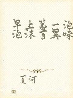 早上第一泡尿有泡沫有异味