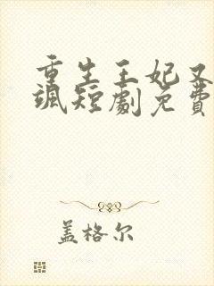 重生王妃又美又飒短剧免费观看最后大结局