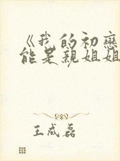 《我的初恋不可能是亲姐姐》动漫