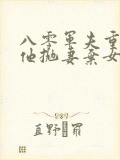 八零军夫重生后他抛妻弃女要前程