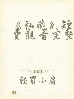 《私藏》短剧免费观看完整版高清