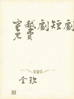 穿越剧短剧大全免费