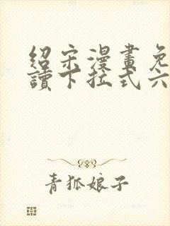 绍宋漫画免费阅读下拉式六漫画