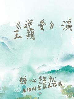 《逆爱》演员表王朔