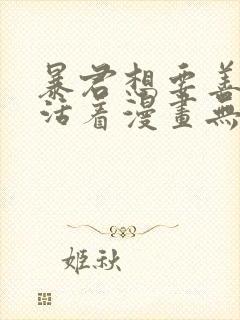 暴君想要善良地活着漫画无删减