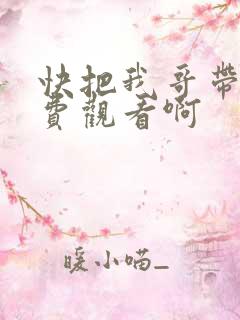 快把我哥带走免费观看啊