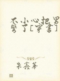 不小心把男主掰弯了[穿书]