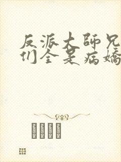 反派大师兄师妹们全是病娇动态