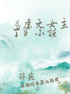 《虐文女主黑化了》小说