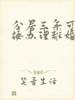 分居三年可以直接办理离婚吗