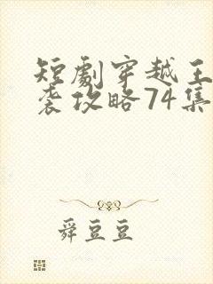 短剧穿越王妃逆袭攻略74集免费观看