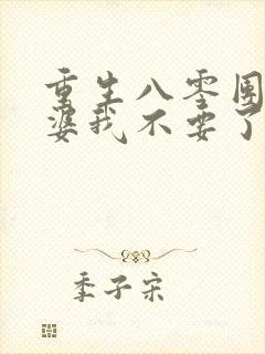 重生八零团长老婆我不要了