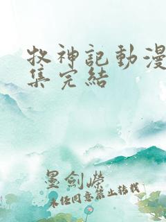 牧神记动漫多少集完结