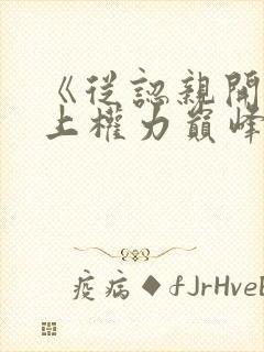 《从认亲开始踏上权力巅峰》正版小说