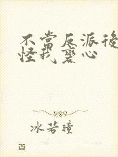 不当反派后女主怪我变心