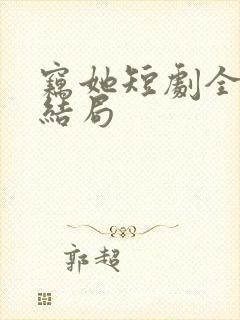 窃她短剧全集大结局