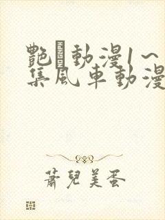 艳鉧动漫1～6集风车动漫网